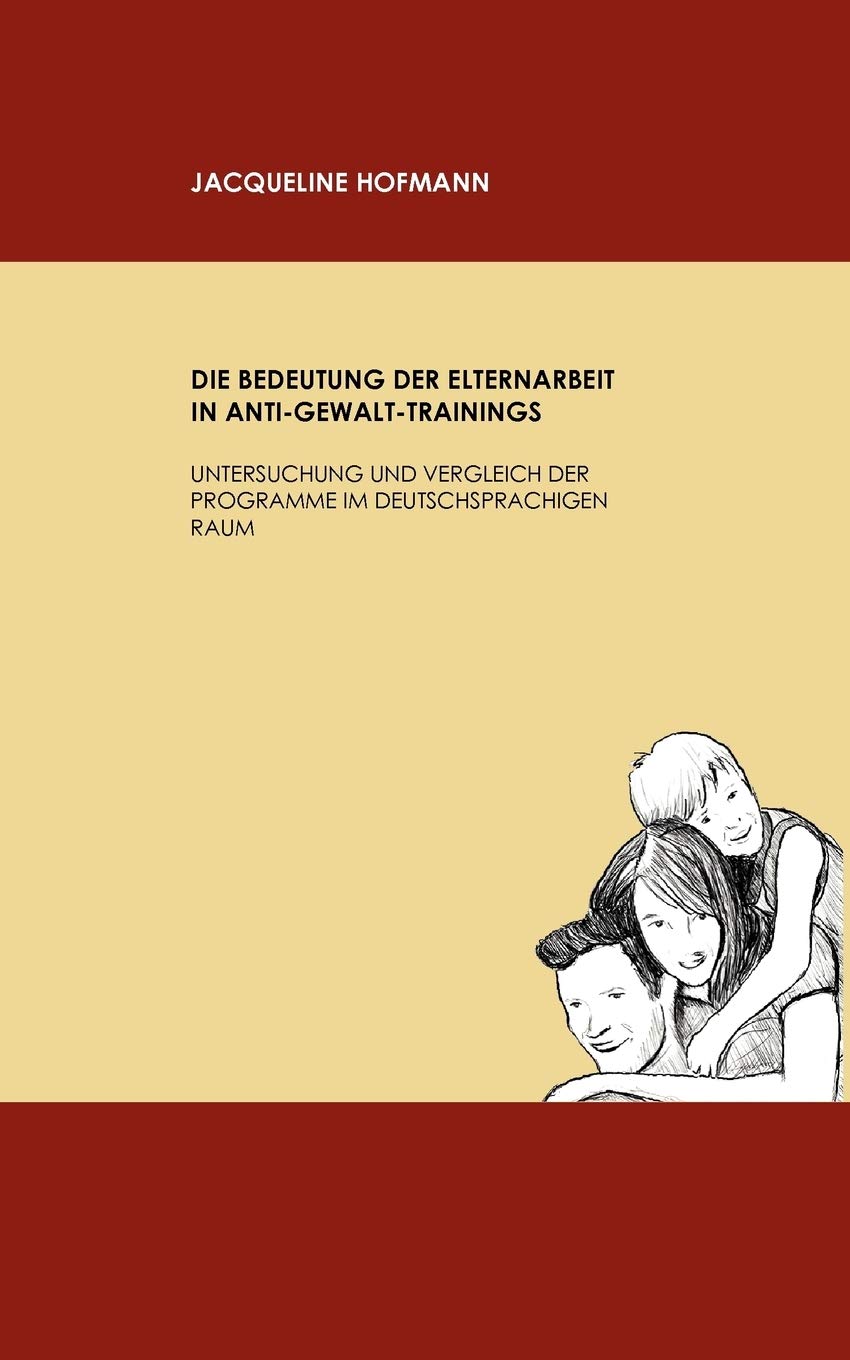 Die Bedeutung der Elternarbeit in AntiGewaltTrainings: Untersuchung und Vergleich der Programme im deutschsprachigen Raum (Ger,Used
