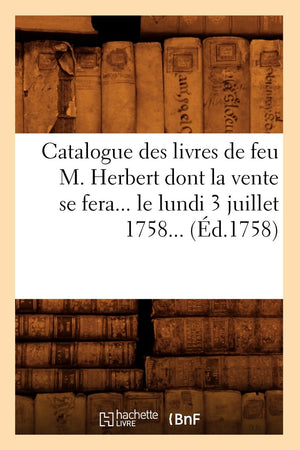 Catalogue Des Livres De Feu M. Herbert Dont La Vente Se Fera Le Lundi 3 Juillet 1758 (D.1758) (Generalites) (French Edition),New