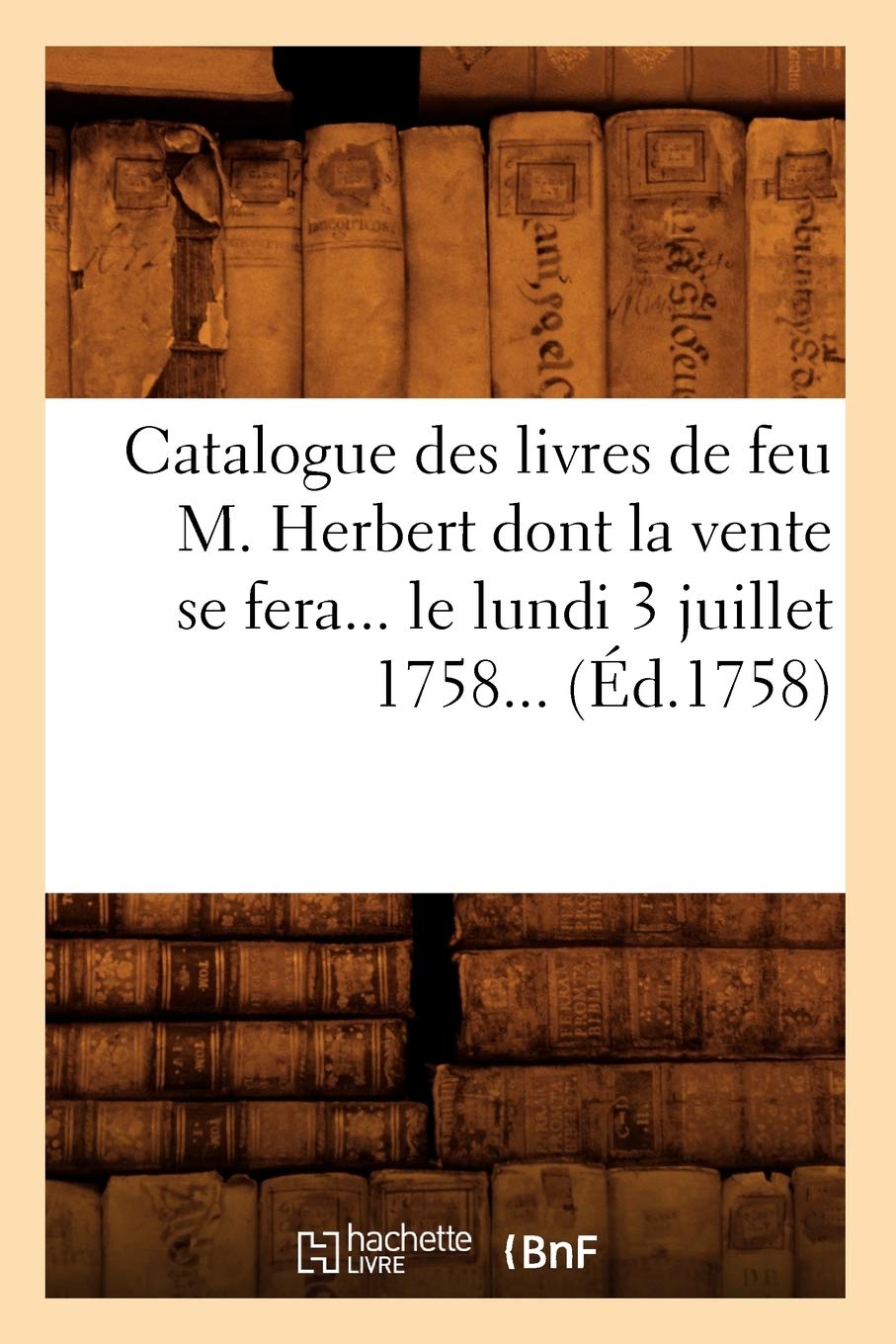 Catalogue Des Livres De Feu M. Herbert Dont La Vente Se Fera Le Lundi 3 Juillet 1758 (D.1758) (Generalites) (French Edition),New