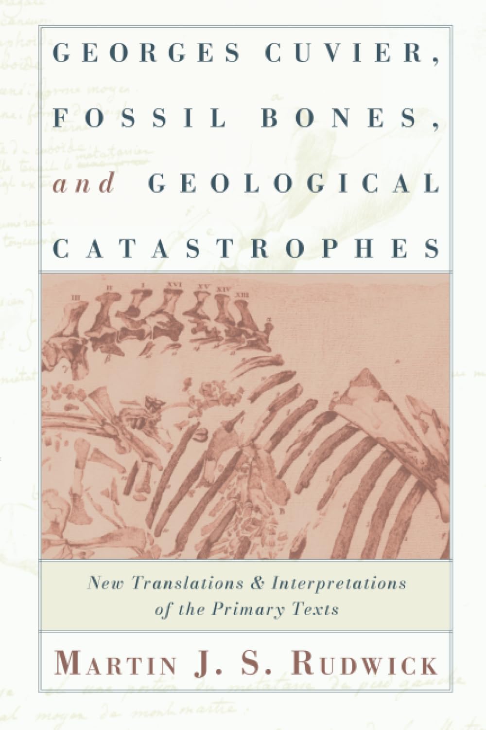 Georges Cuvier, Fossil Bones, and Geological Catastrophes: New Translations and Interpretations of the Primary Texts,New