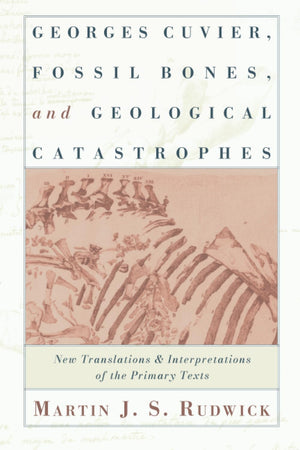 Georges Cuvier, Fossil Bones, and Geological Catastrophes: New Translations and Interpretations of the Primary Texts,New