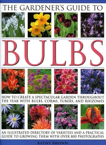 The Gardener'S Guide To Bulbs: Over 50 Varieties Of Bulb And A Guide To Growing Them In Every Season, With Over 800 Photographs,New
