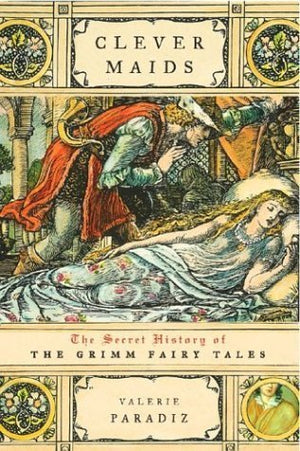 Clever Maids: The Secret History Of The Grimm Fairy Tales,New