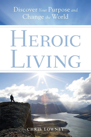 Heroic Living: Discover Your Purpose And Change The World,New