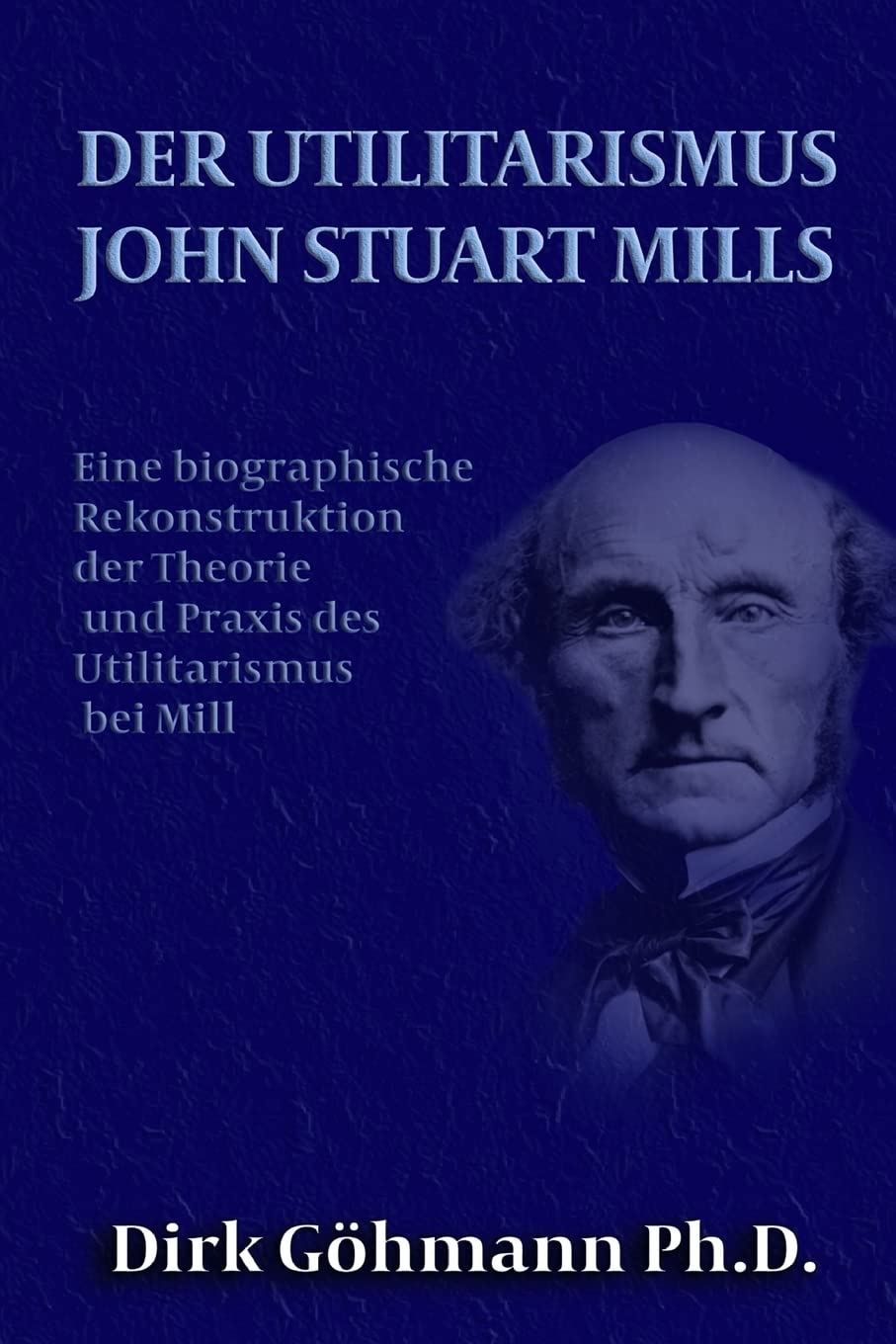 Der Utilitarismus John Stuart Mills: Eine biographische Rekonstruktion der Theorie und Praxis des Utilitarismus bei Mills (Germa,Used