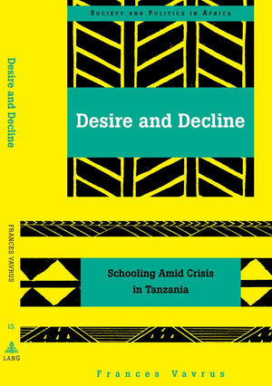 Desire and Decline: Schooling Amid Crisis in Tanzania (Society and Politics in Africa),New