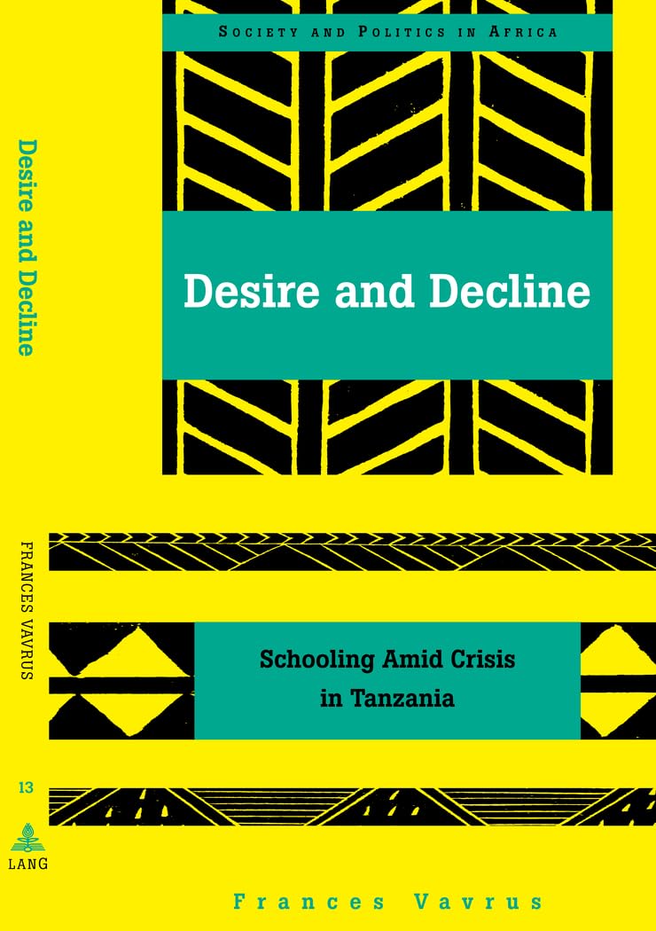 Desire and Decline: Schooling Amid Crisis in Tanzania (Society and Politics in Africa),New
