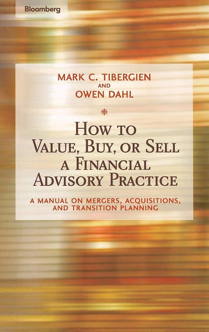 How to Value, Buy, or Sell a Financial Advisory Practice: A Manual on Mergers, Acquisitions, and Transition Planning,New