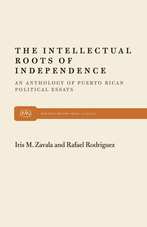 The Intellectual Roots of Independence: An Anthology of Puerto Rican Political Essays (Monthly Review Press Classic Titles, 22),New