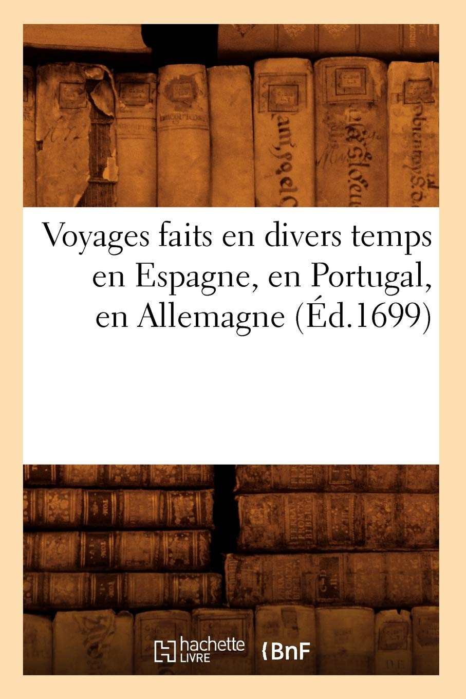 Voyages Faits En Divers Temps En Espagne, En Portugal, En Allemagne (D.1699) (Histoire) (French Edition),New