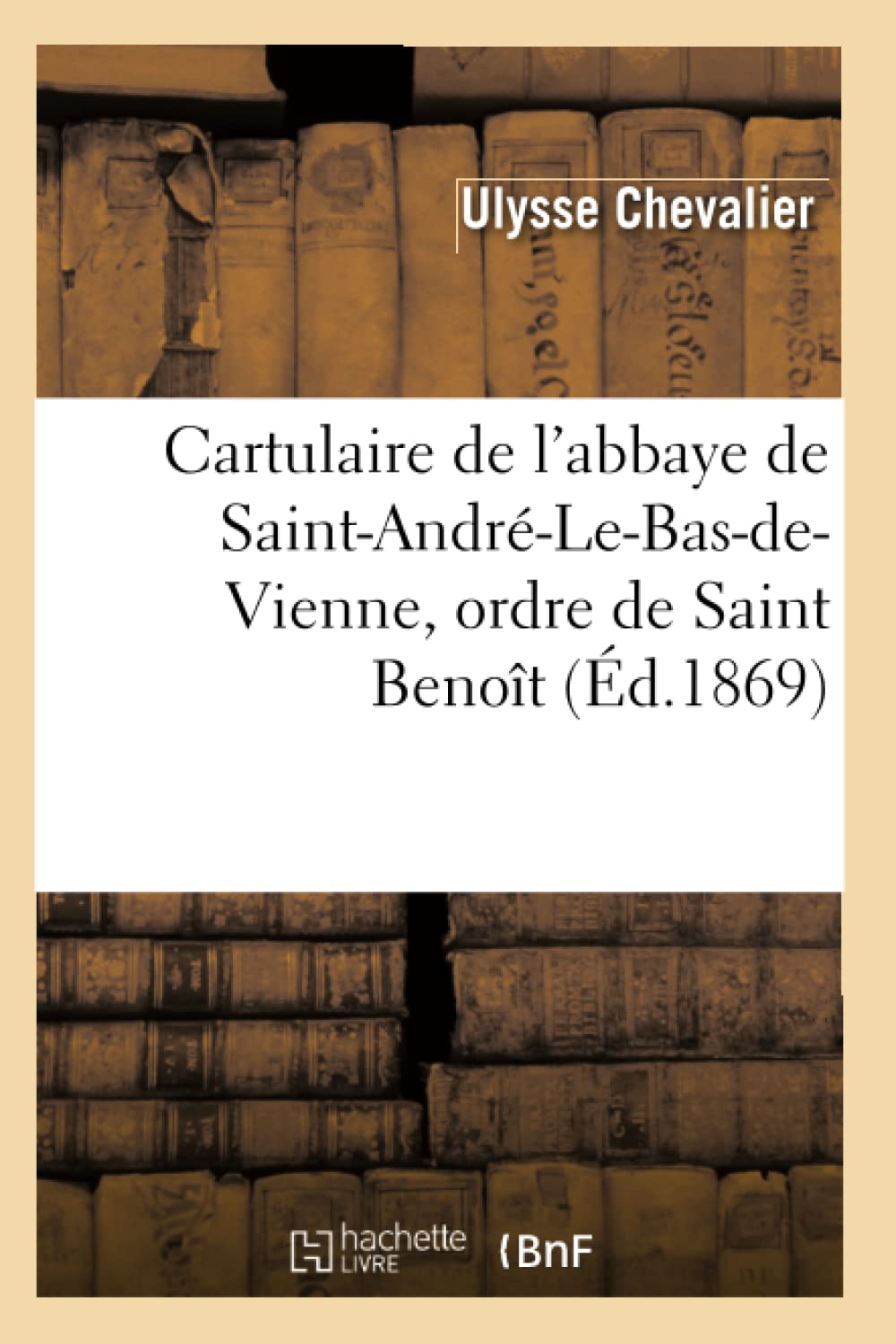 Cartulaire De L'Abbaye De Saintandrlebasdevienne, Ordre De Saint Benot (D.1869) (Histoire) (French Edition),New