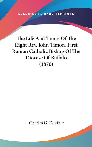 The Life And Times Of The Right Rev. John Timon, First Roman Catholic Bishop Of The Diocese Of Buffalo (1870),New