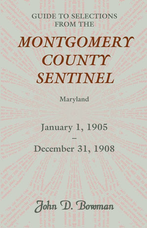 Guide to Selections from the Montgomery County Sentinel, Maryland: January 1, 1905  December 31, 1908,Used