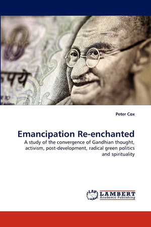 Emancipation Reenchanted: A study of the convergence of Gandhian thought, activism, postdevelopment, radical green politics an,Used