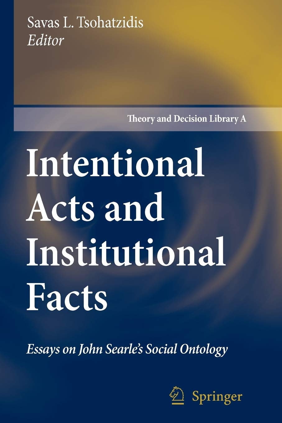 Intentional Acts And Institutional Facts: Essays On John Searles Social Ontology (Theory And Decision Library A:, 41)