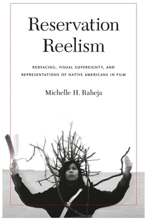 Reservation Reelism: Redfacing, Visual Sovereignty, And Representations Of Native Americans In Film,Used