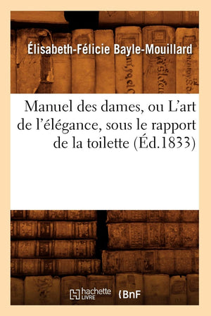Manuel Des Dames, Ou L'Art De L'Lgance, Sous Le Rapport De La Toilette, (D.1833) (Sciences Sociales) (French Edition),New