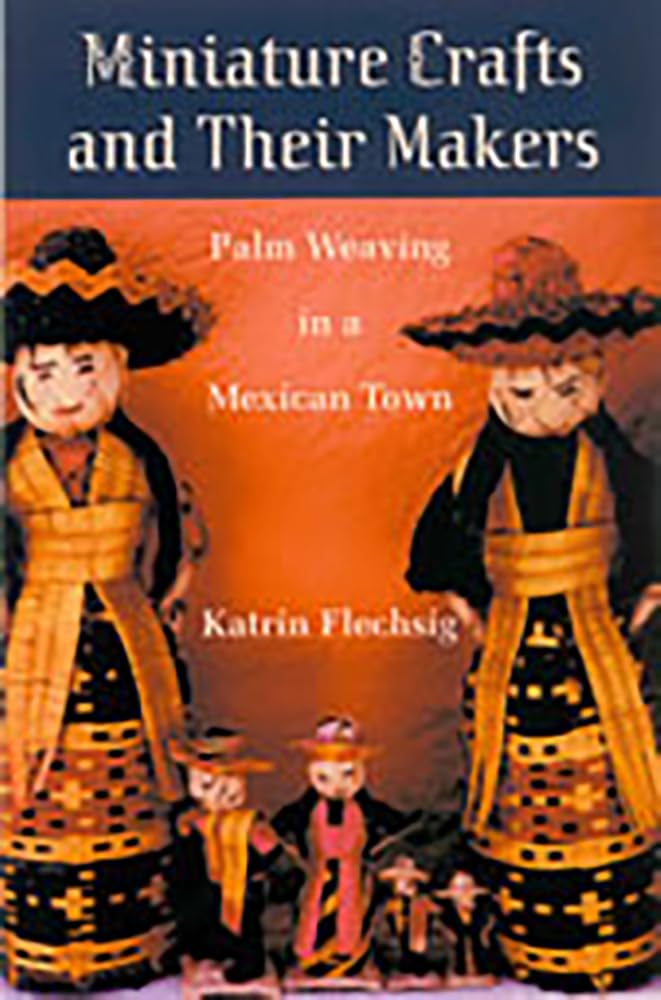 Miniature Crafts And Their Makers: Palm Weaving In A Mexican Town,Used