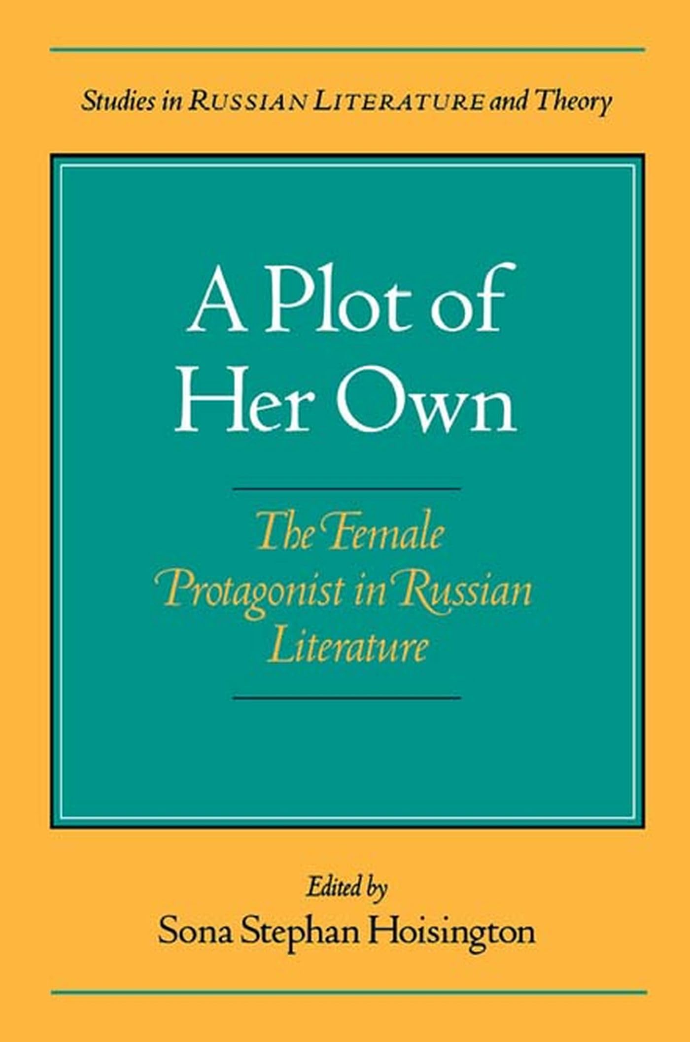 A Plot Of Her Own: The Female Protagonist In Russian Literature (Studies In Russian Literature And Theory),New