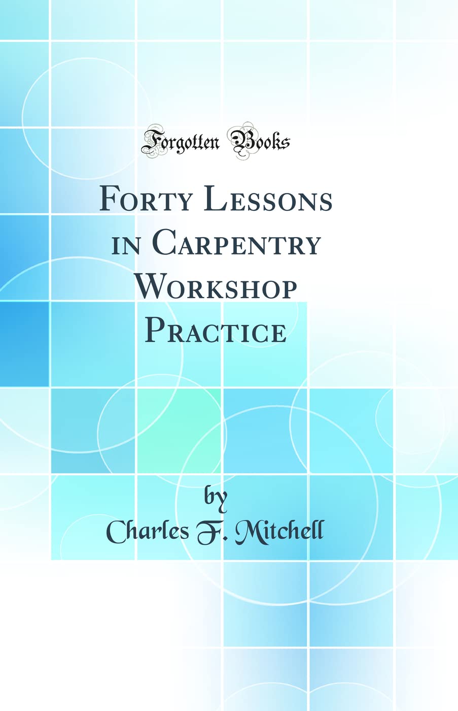 Forty Lessons in Carpentry Workshop Practice (Classic Reprint),Used