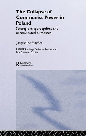 The Collapse Of Communist Power In Poland: Strategic Misperceptions And Unanticipated Outcomes (Basees/Routledge Series On Russi