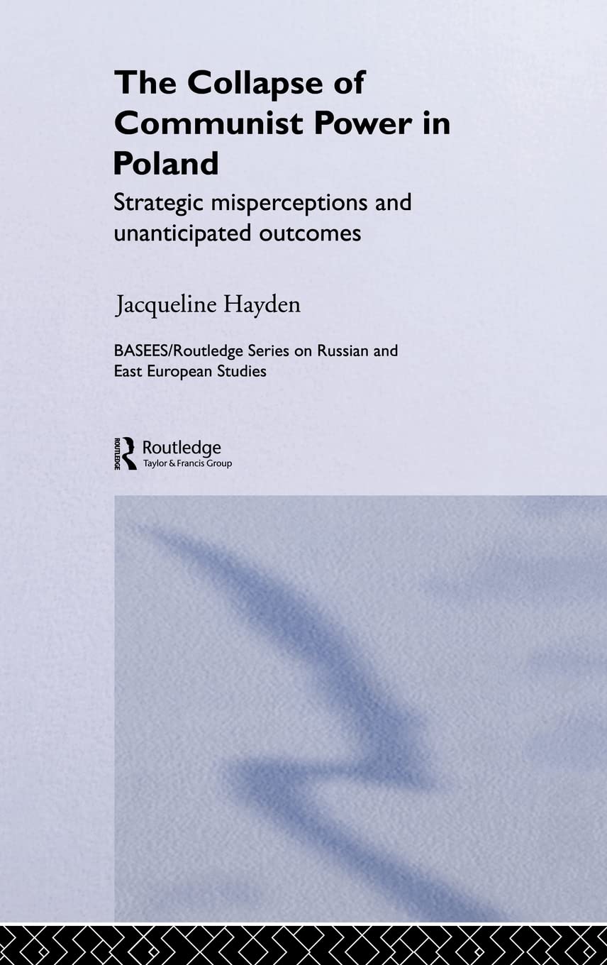 The Collapse Of Communist Power In Poland: Strategic Misperceptions And Unanticipated Outcomes (Basees/Routledge Series On Russi