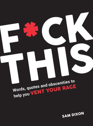 F*Ck This: Words, Quotes And Obscenities To Help You Vent Your Rage