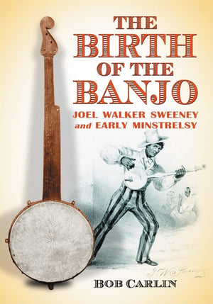 The Birth Of The Banjo: Joel Walker Sweeney And Early Minstrelsy