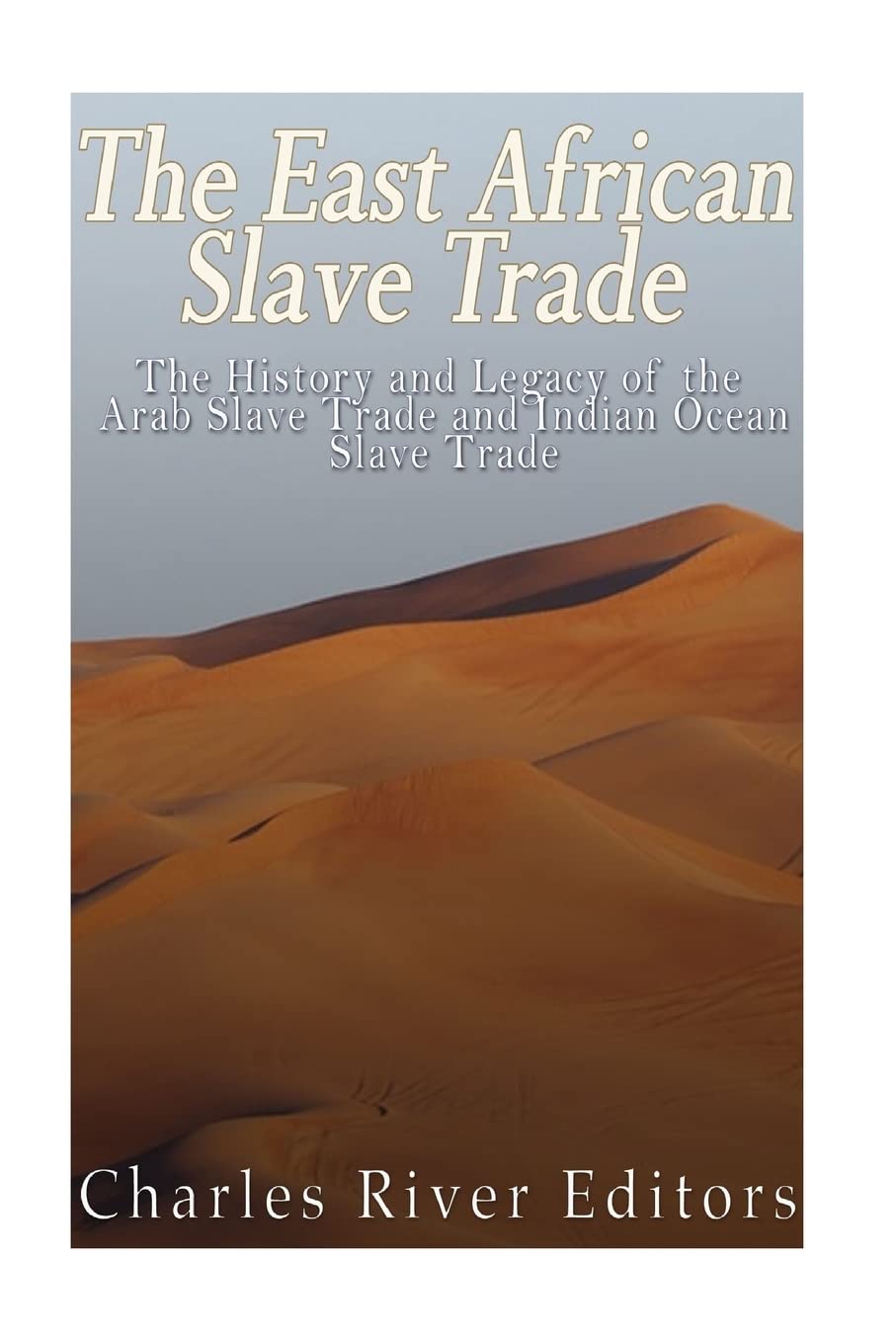 The East African Slave Trade: The History And Legacy Of The Arab Slave Trade And The Indian Ocean Slave Trade