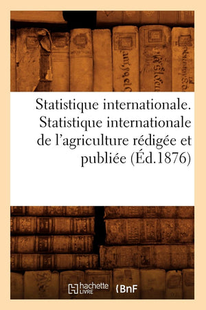 Statistique Internationale. Statistique Internationale De L'Agriculture Rdige Et Publie (D.1876) (Savoirs Et Traditions),New