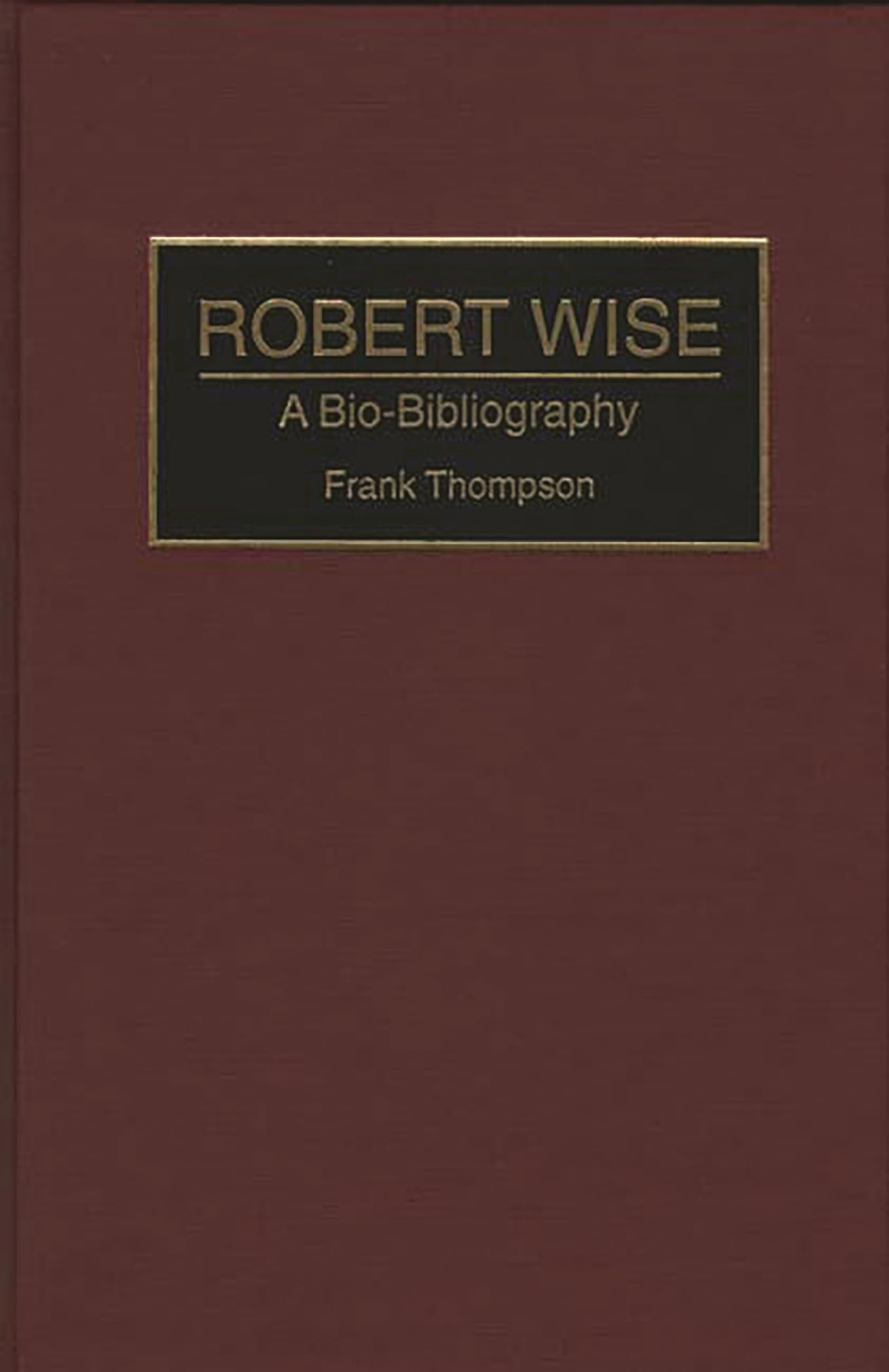 Robert Wise: A BioBibliography (BioBibliographies in the Performing Arts),New