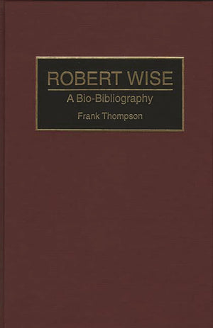 Robert Wise: A BioBibliography (BioBibliographies in the Performing Arts),New