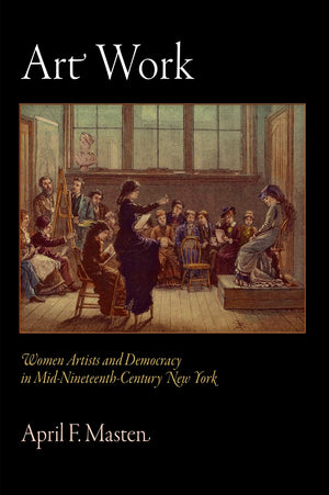 Art Work: Women Artists And Democracy In Midnineteenthcentury New York (The Arts And Intellectual Life In Modern America)-used