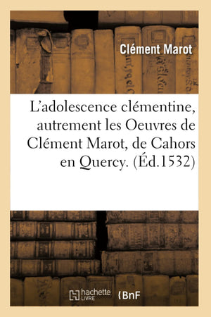 L'Adolescence Clmentine, Autrement Les Oeuvres de Clment Marot, de Cahors En Quercy. (d.1532) (Litterature) (French Editio,Used