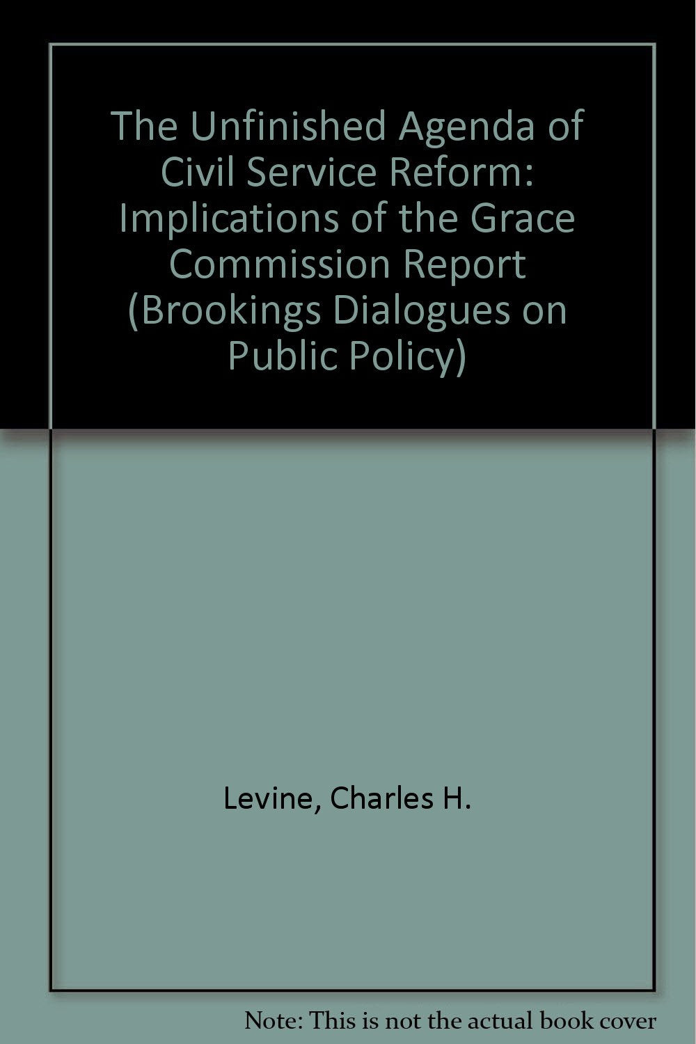 The Unfinished Agenda of Civil Service Reform: Implications of the Grace Commission Report (Brookings Dialogues on Public Policy,Used