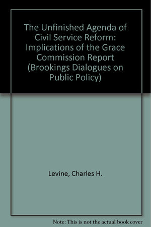 The Unfinished Agenda of Civil Service Reform: Implications of the Grace Commission Report (Brookings Dialogues on Public Policy,Used