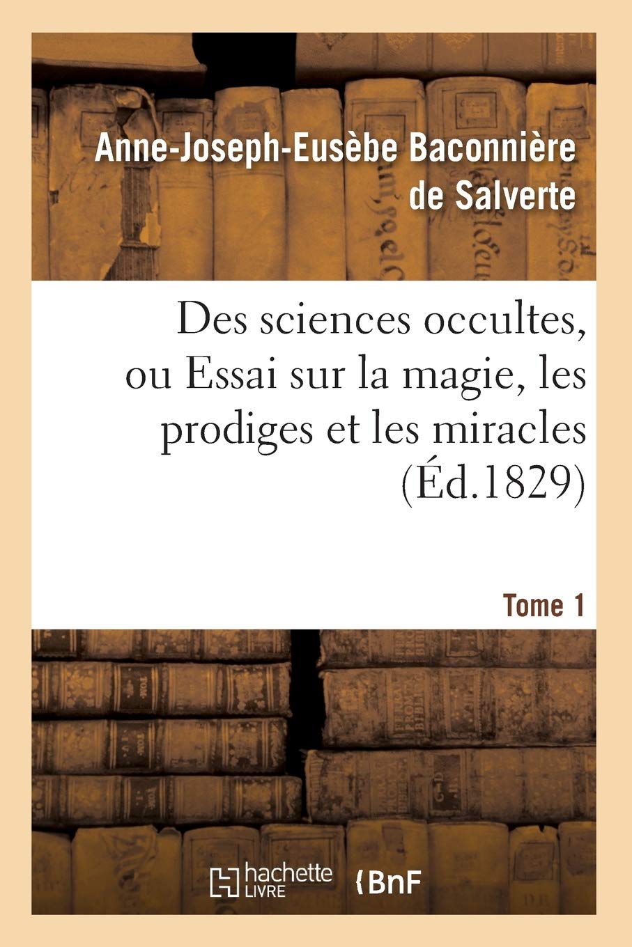 Des Sciences Occultes, Ou Essai Sur La Magie, Les Prodiges Et Les Miracles. Tome 1 (D.1829) (Philosophie) (French Edition),New