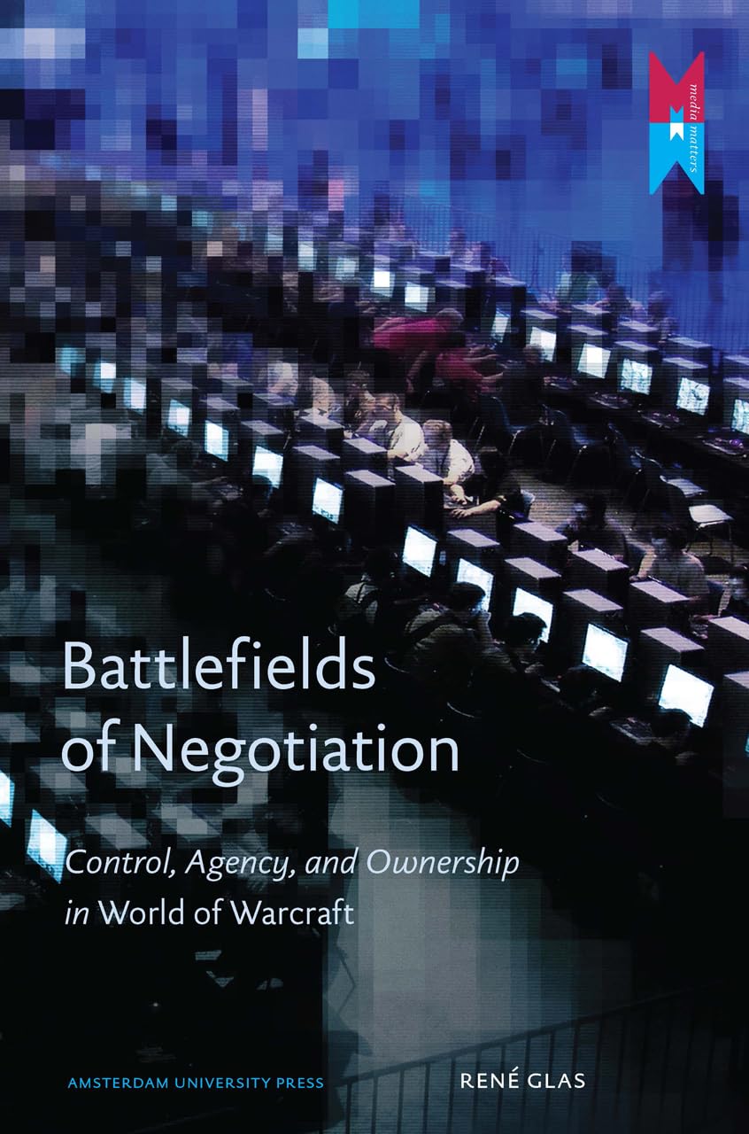 Battlefields Of Negotiation: Control, Agency, And Ownership In World Of Warcraft (Amsterdam University Press: Media Matters),New