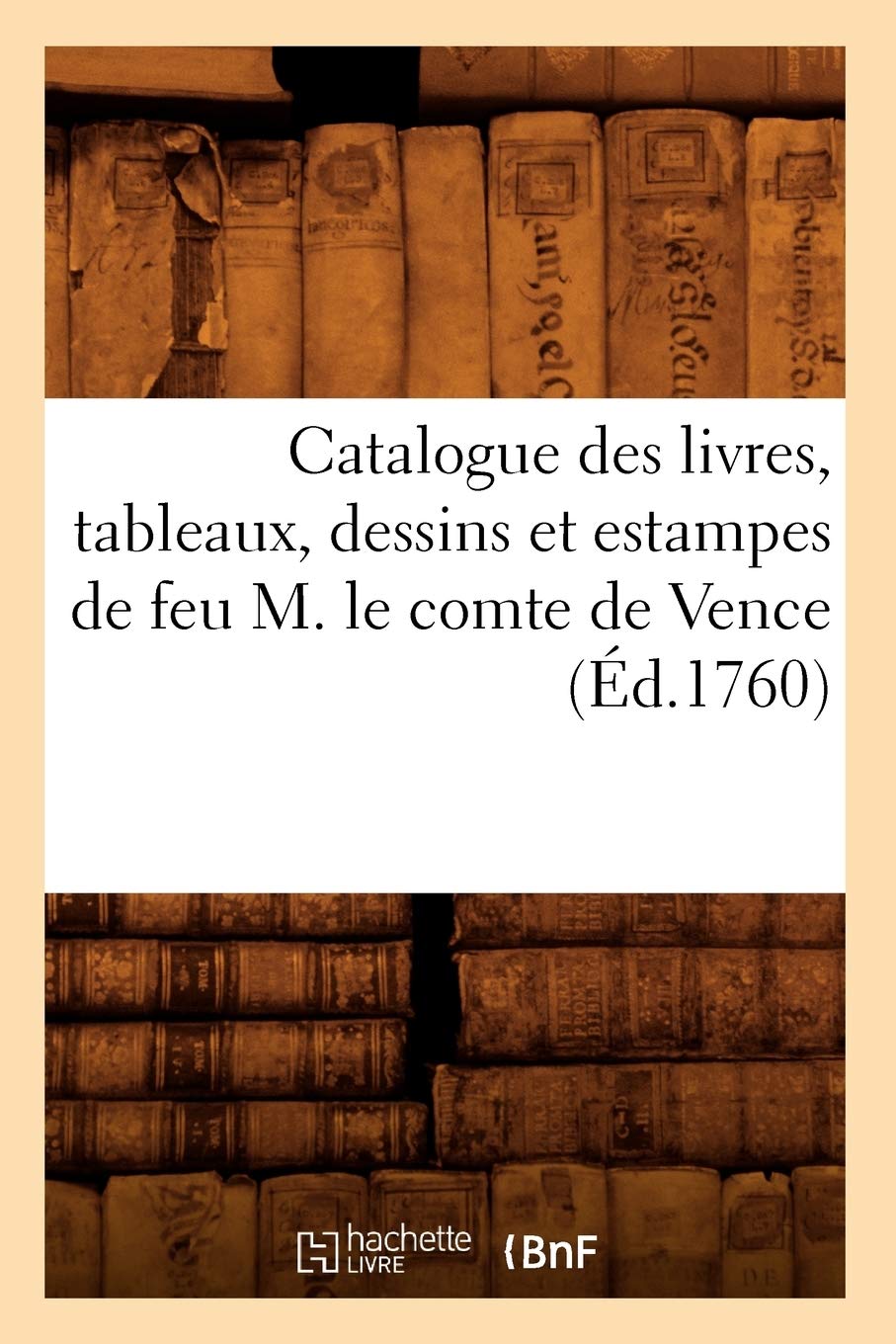 Catalogue Des Livres, Tableaux, Dessins Et Estampes De Feu M. Le Comte De Vence (D.1760) (Generalites) (French Edition),New