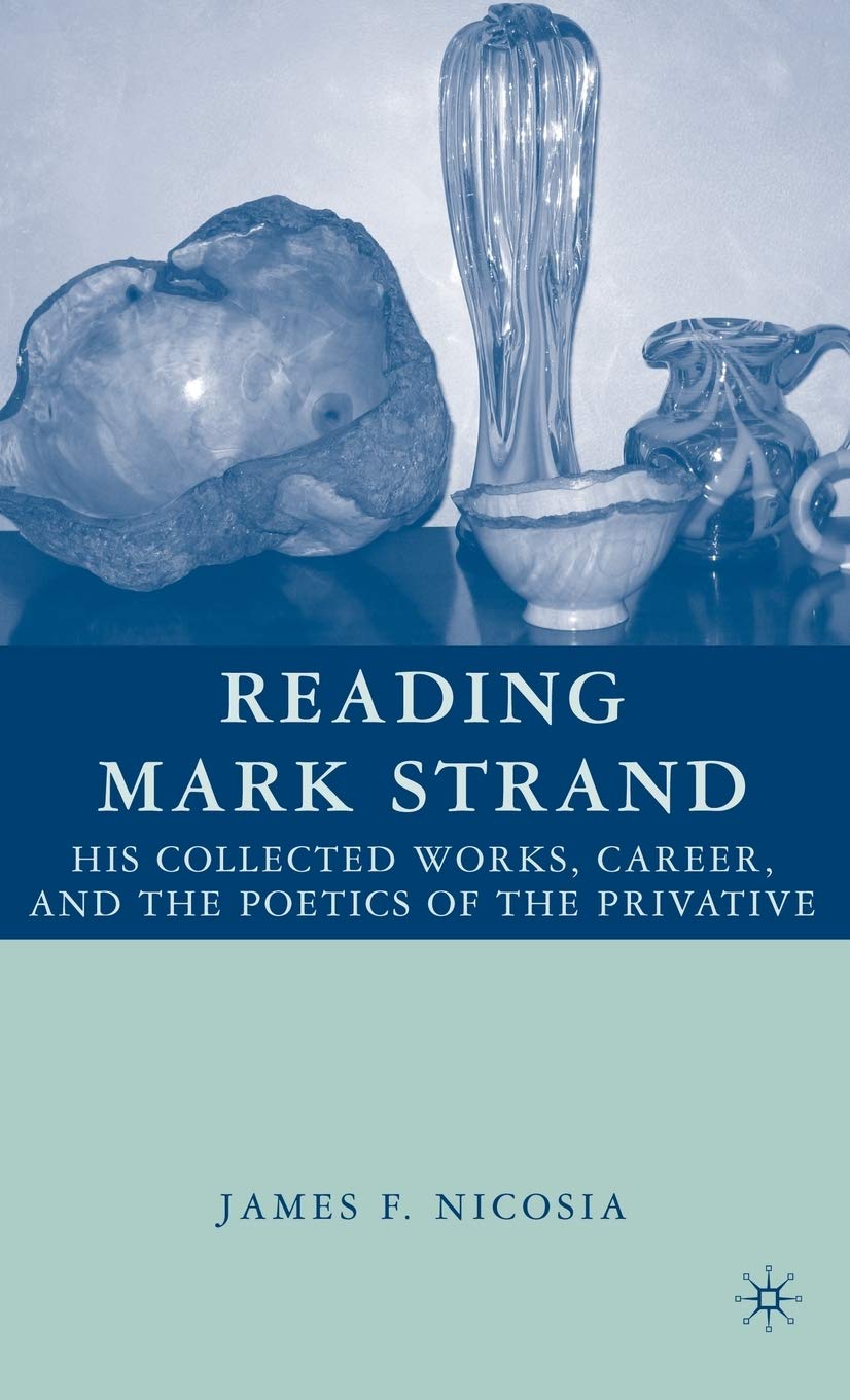 Reading Mark Strand: His Collected Works, Career, and the Poetics of the Privative,Used
