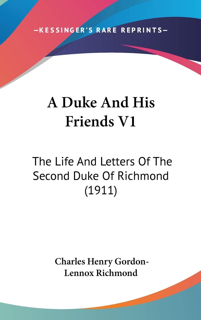 A Duke And His Friends V1: The Life And Letters Of The Second Duke Of Richmond (1911),New