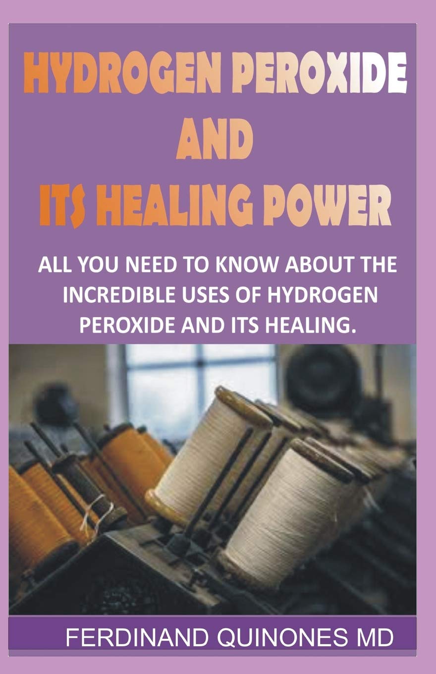 HYDROGEN PEROXIDE AND ITS HEALING POWDER: All you need to know about the incredible uses of hydrogen peroxide and its healing,Used