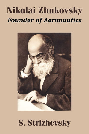 Nikolai Zhukovsky: Founder of Aeronautics,New