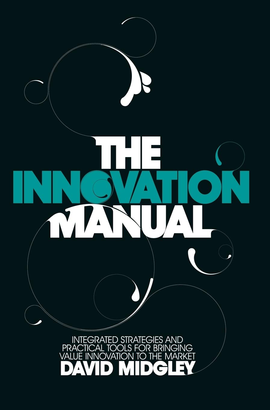 The Innovation Manual: Integrated Strategies and Practical Tools for Bringing Value Innovation to the Market,New