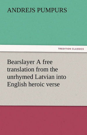Bearslayer a Free Translation from the Unrhymed Latvian Into English Heroic Verse,Used