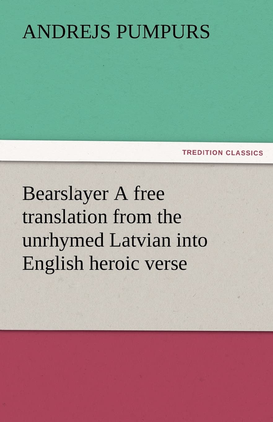 Bearslayer a Free Translation from the Unrhymed Latvian Into English Heroic Verse,Used