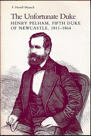 The Unfortunate Duke: Henry Pelham, Fifth Duke of Newcastle, 18111864,Used