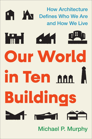 Our World In Ten Buildings: How Architecture Defines Who We Are And How We Live