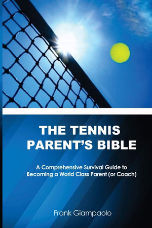 The Tennis Parents Bible: A Comprehensive Survival Guide to Becoming a World Class Tennis Parent (or Coach)