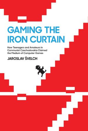 Gaming the Iron Curtain: How Teenagers and Amateurs in Communist Czechoslovakia Claimed the Medium of Computer Games (Game Histo,Used